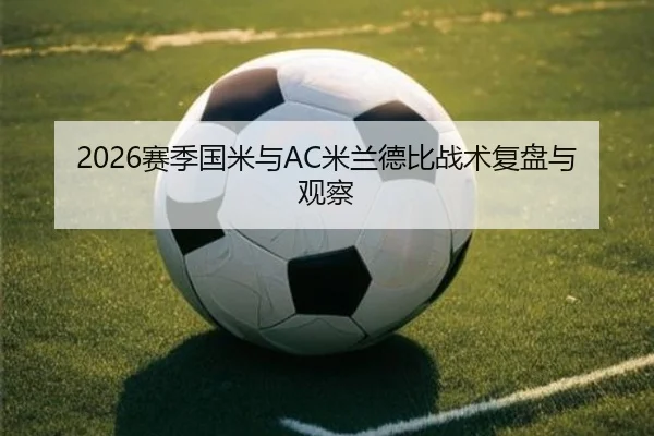 2026赛季国米与AC米兰德比战术复盘与观察